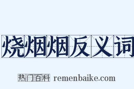烧烟烟反义词是什么意思的图片